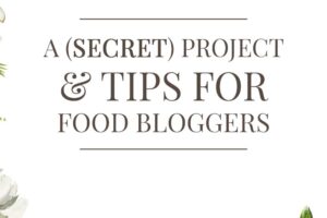 A Secret Project & Tips for Food Bloggers